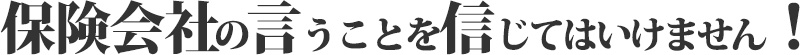 保険会社の言うことを信じてはいけません!