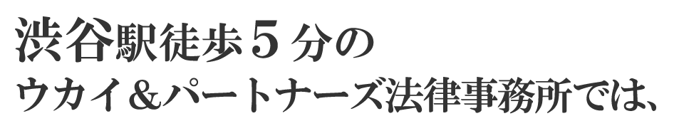 渋谷駅徒歩５分のウカイ＆パートナーズ法律事務所では、
