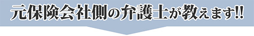 元保険会社側の弁護士が教えます！