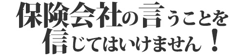 保険会社の言うことを信じてはいけません！