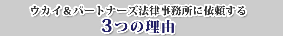 ウカイ＆パートナーズ法律事務所が選ばれる３つの理由