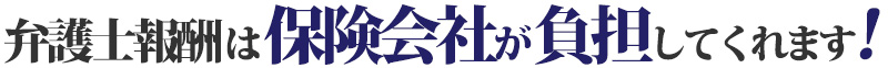 弁護士報酬は保険会社が負担してくれます！